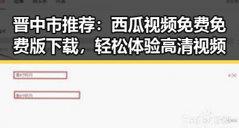 晋中市推荐：西瓜视频免费免费版下载，轻松体验高清视频