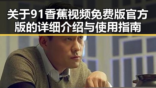 关于91香蕉视频免费版官方版的详细介绍与使用指南