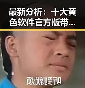 最新分析：十大黄色软件官方版带来行业新动向