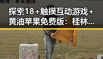 探索18+触摸互动游戏+黄油苹果免费版:桂林市新体验