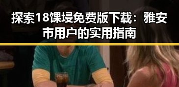 探索18馃埐免费版下载：雅安市用户的实用指南