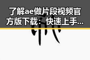 了解ae做片段视频官方版下载：快速上手的最佳选择