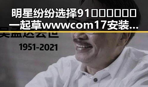明星纷纷选择91🍆🍑🔞❌❌❌一起草wwwcom17安装包下载，开启户外新体验