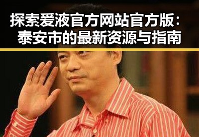 探索爱液官方网站官方版：泰安市的最新资源与指南