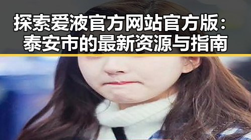 探索爱液官方网站官方版:泰安市的最新资源与指南