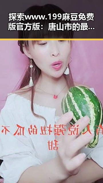 探索www.199麻豆免费版官方版：唐山市的最新动态与影响