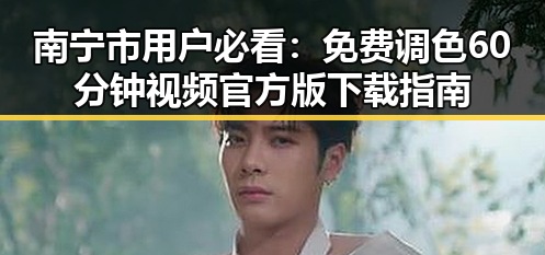 南宁市用户必看：免费调色60分钟视频官方版下载指南