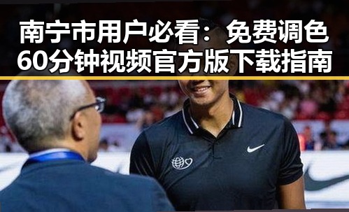 南宁市用户必看：免费调色60分钟视频官方版下载指南