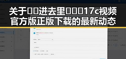 关于🔞🍌进去里❌❌❌17c视频官方版正版下载的最新动态