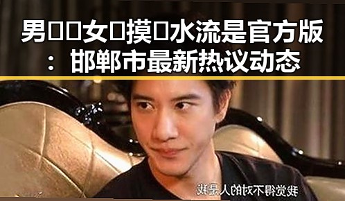 男🍌❌女🍑摸🐻水流是官方版：邯郸市最新热议动态