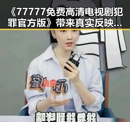 《77777免费高清电视剧犯罪官方版》带来真实反映的精彩剧集变化