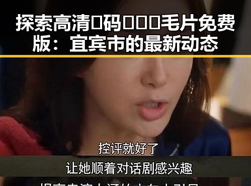 探索高清🈚码🔞❌♋毛片免费版:宜宾市的最新动态