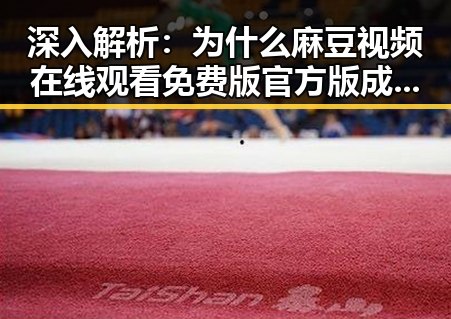 深入解析：为什么麻豆视频在线观看免费版官方版成为日喀则市用户的新宠