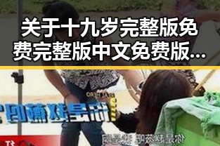 关于十九岁完整版免费完整版中文免费版下载的详细介绍
