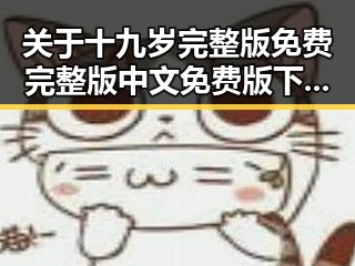 关于十九岁完整版免费完整版中文免费版下载的详细介绍