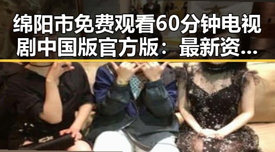 绵阳市免费观看60分钟电视剧中国版官方版：最新资源推荐