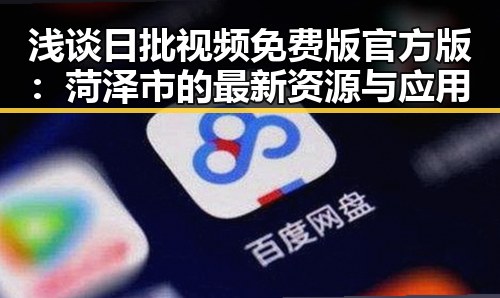 浅谈日批视频免费版官方版：菏泽市的最新资源与应用