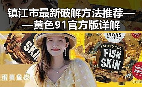 镇江市最新破解方法推荐——黄色91官方版详解