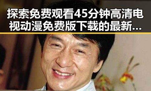 探索 免费观看45分钟高清电视动漫免费版下载的最新途径