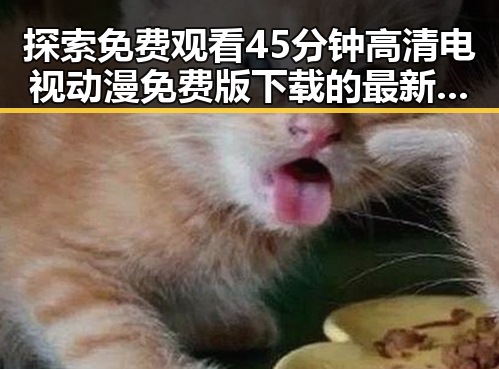 探索 免费观看45分钟高清电视动漫免费版下载的最新途径