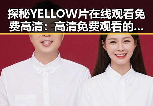 探秘YELLOW片在线观看免费高清：高清免费观看的趋势分析