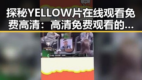 探秘YELLOW片在线观看免费高清：高清免费观看的趋势分析