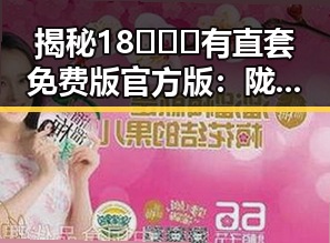 揭秘18❌❌❌有直套免费版官方版：陇南市的热门娱乐工具