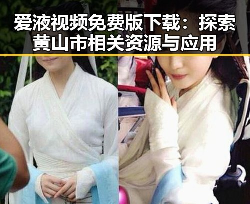 爱液视频免费版下载：探索黄山市相关资源与应用