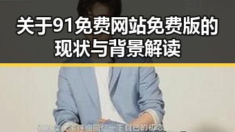 关于91免费网站免费版的现状与背景解读
