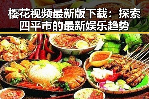 樱花视频最新版下载:探索四平市的最新娱乐趋势