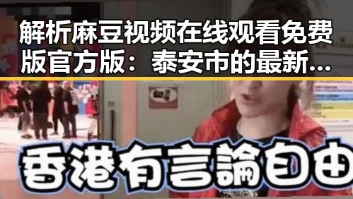 解析麻豆视频在线观看免费版官方版：泰安市的最新娱乐现象
