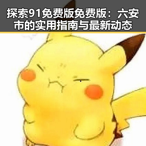探索91免费版免费版:六安市的实用指南与最新动态