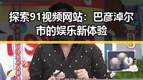 探索91视频网站:巴彦淖尔市的娱乐新体验