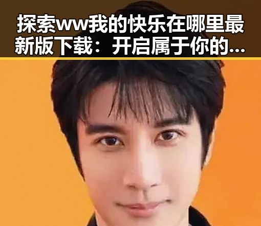 探索ww我的快乐在哪里最新版下载：开启属于你的快乐空间