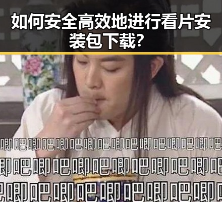 如何安全高效地进行看片安装包下载？