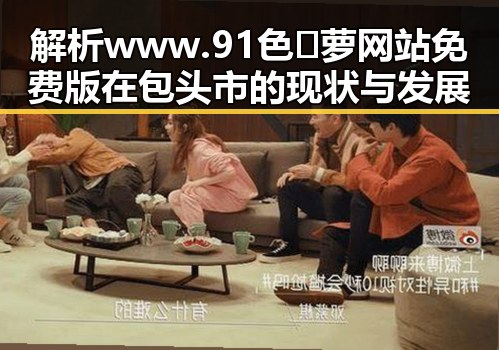 解析www.91色😍萝网站免费版在包头市的现状与发展