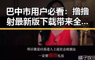 巴中市用户必看：撸撸射最新版下载带来全新体验