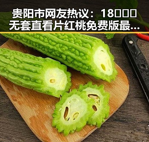 贵阳市网友热议：18❌❌❌无套直看片红桃免费版最新动态分析