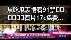 从吃瓜表情看91禁🍆🍑🔞❌❌❌看片17c免费版下载的反差与变化