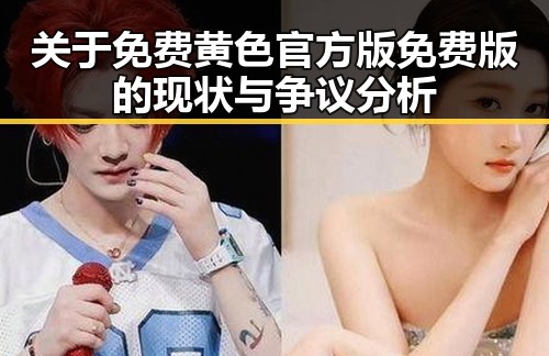 关于免费黄色官方版免费版的现状与争议分析