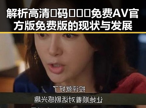 解析高清🈚码🔞❌♋免费AV官方版免费版的现状与发展