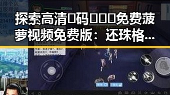 探索高清🈚码🔞❌♋免费菠萝视频免费版：还珠格格经典重温的最佳选择