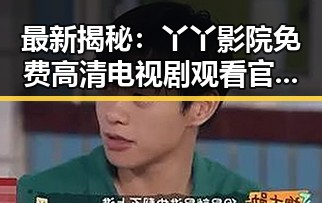 最新揭秘：丫丫影院免费高清电视剧观看官方版下载，轻松畅享高清视听体验