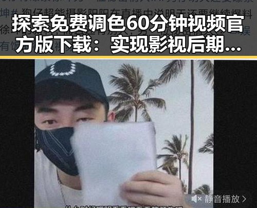 探索免费调色60分钟视频官方版下载：实现影视后期的梦想