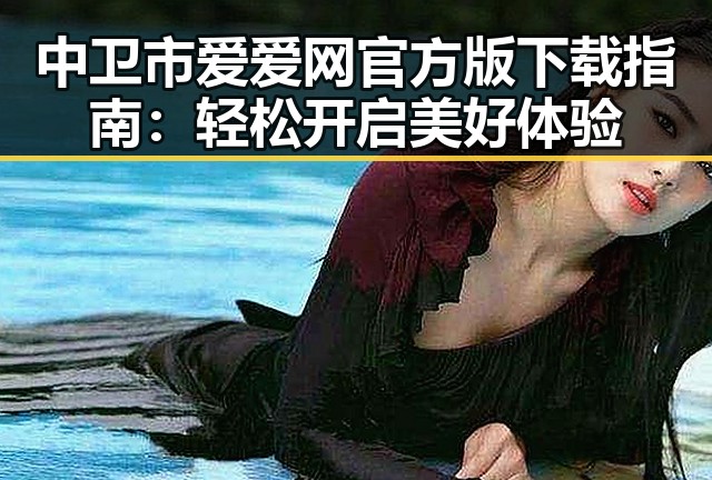中卫市爱爱网官方版下载指南:轻松开启美好体验
