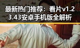 最新热门推荐：看片v1.23.43 安卓手机版全解析