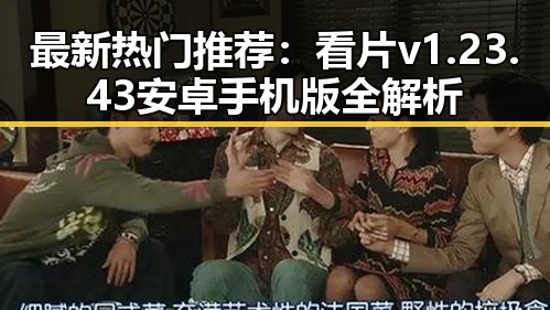 最新热门推荐：看片v1.23.43 安卓手机版全解析