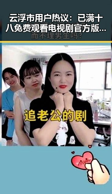 云浮市用户热议：已满十八免费观看电视剧官方版免费版引领观影新潮流