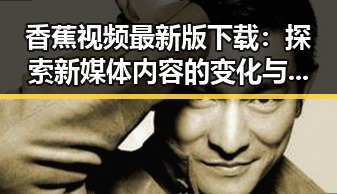 香蕉视频最新版下载：探索新媒体内容的变化与现状