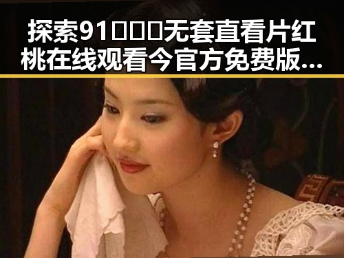 探索91❌❌❌无套直看片红桃在线观看今官方免费版的精彩世界
